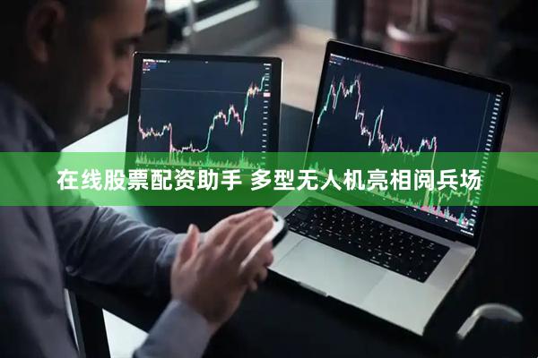 在线股票配资助手 多型无人机亮相阅兵场