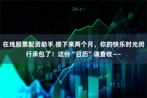 在线股票配资助手 接下来两个月，你的快乐时光闵行承包了！这份“日历”请查收——