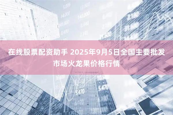 在线股票配资助手 2025年9月5日全国主要批发市场火龙果价格行情