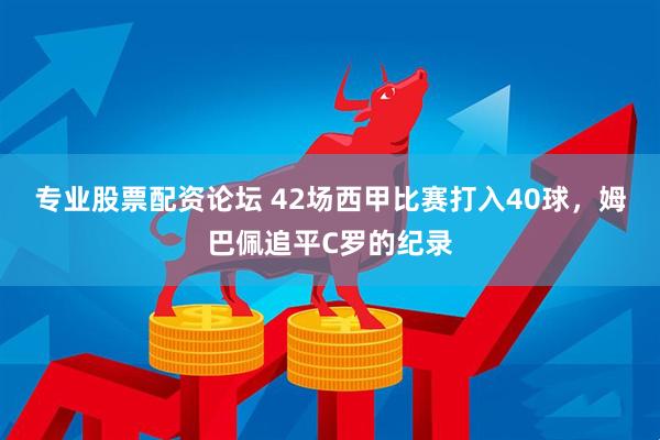 专业股票配资论坛 42场西甲比赛打入40球，姆巴佩追平C罗的纪录