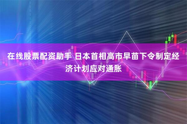 在线股票配资助手 日本首相高市早苗下令制定经济计划应对通胀