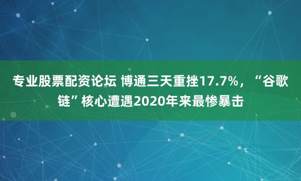 专业股票配资论坛 博通三天重挫17.7%，“谷歌链”核心遭遇2020年来最惨暴击