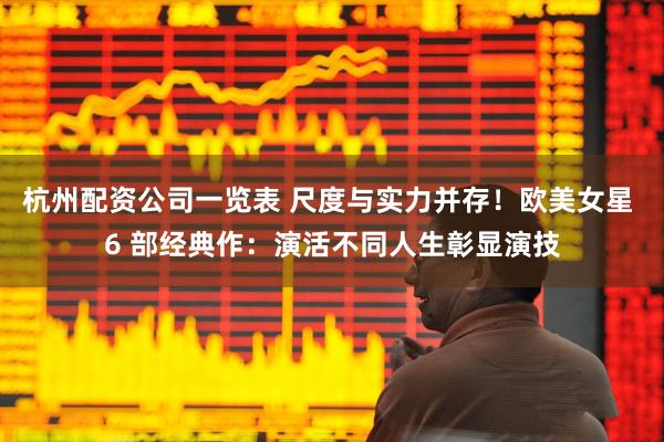 杭州配资公司一览表 尺度与实力并存！欧美女星 6 部经典作：演活不同人生彰显演技