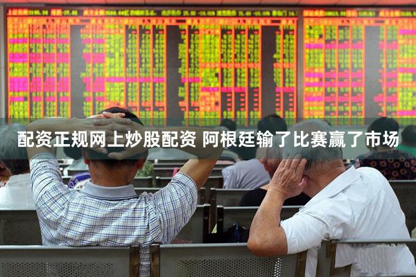 配资正规网上炒股配资 阿根廷输了比赛赢了市场